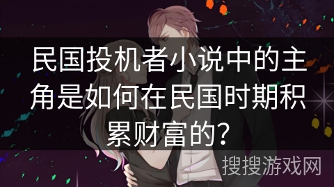民国投机者小说中的主角是如何在民国时期积累财富的? 民国投机者小说中的主角是如何在民国时期积累财富的?
