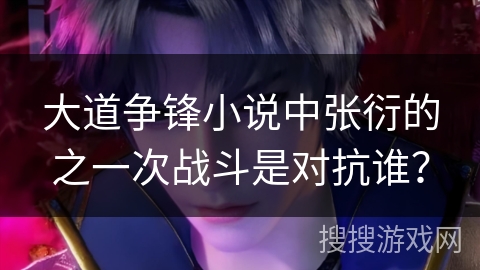 大道争锋小说中张衍的之一次战斗是对抗谁？