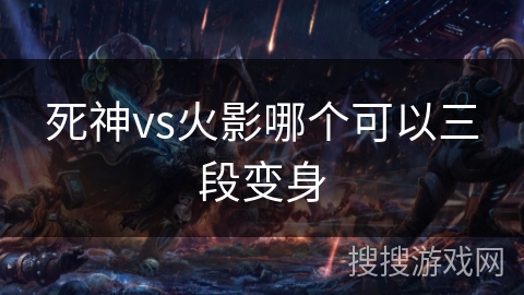 死神vs火影哪个可以三段变身