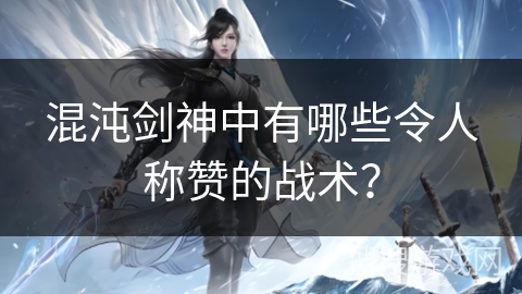 混沌剑神中有哪些令人称赞的战术？