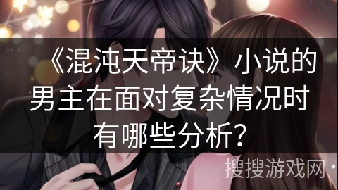 《混沌天帝诀》小说的男主在面对复杂情况时有哪些分析? 《混沌天帝诀》小说的男主在面对复杂情况时有哪些分析?