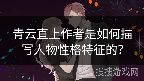 青云直上作者是如何描写人物性格特征的？