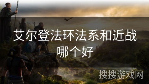 艾尔登法环法系和近战哪个好 艾尔登法环法系和近战哪个好