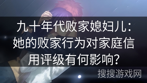 九十年代败家媳妇儿：她的败家行为对家庭信用评级有何影响？