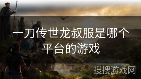 一刀传世龙叔服是哪个平台的游戏