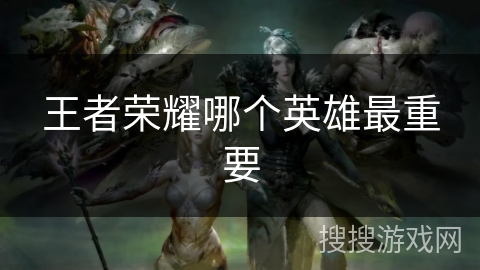 王者荣耀哪个英雄最重要