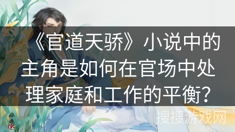 《官道天骄》小说中的主角是如何在官场中处理家庭和工作的平衡？
