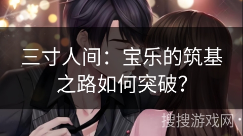三寸人间：宝乐的筑基之路如何突破？