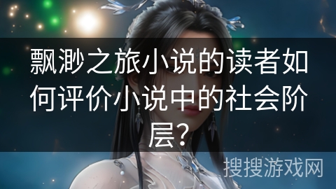 飘渺之旅小说的读者如何评价小说中的社会阶层？