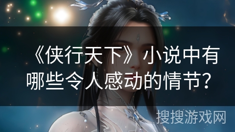 《侠行天下》小说中有哪些令人感动的情节？