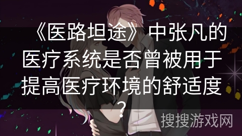 《医路坦途》中张凡的医疗系统是否曾被用于提高医疗环境的舒适度？