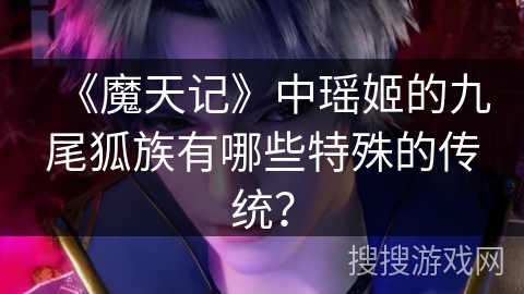 《魔天记》中瑶姬的九尾狐族有哪些特殊的传统？