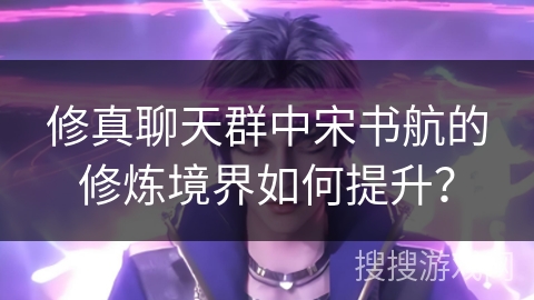 修真聊天群中宋书航的修炼境界如何提升？