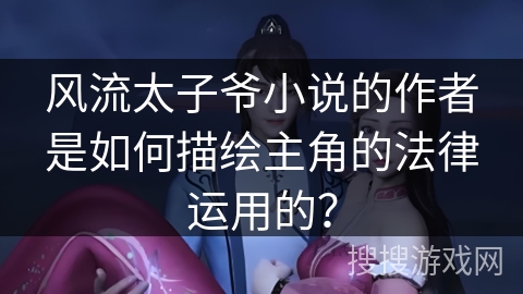 风流太子爷小说的作者是如何描绘主角的法律运用的？
