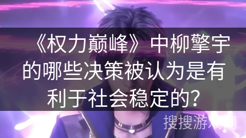 《权力巅峰》中柳擎宇的哪些决策被认为是有利于社会稳定的？