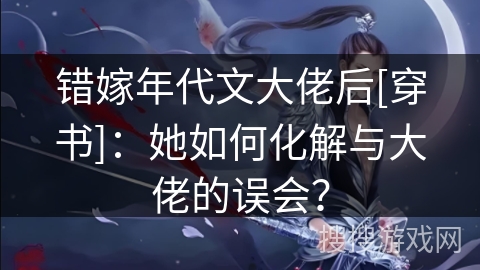 错嫁年代文大佬后[穿书]：她如何化解与大佬的误会？