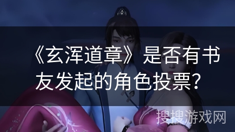 《玄浑道章》是否有书友发起的角色投票？