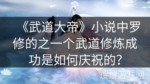 《武道大帝》小说中罗修的之一个武道修炼成功是如何庆祝的？