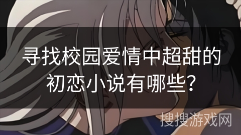 寻找校园爱情中超甜的初恋小说有哪些？