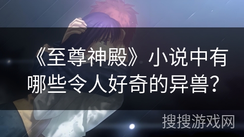 《至尊神殿》小说中有哪些令人好奇的异兽？