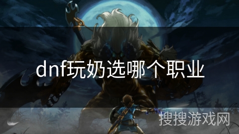 dnf玩奶选哪个职业