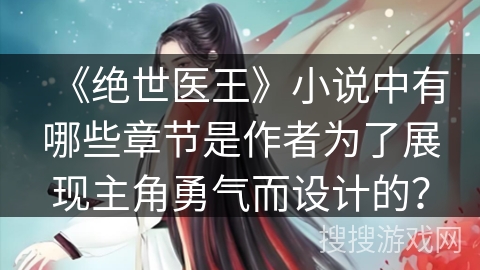 《绝世医王》小说中有哪些章节是作者为了展现主角勇气而设计的？