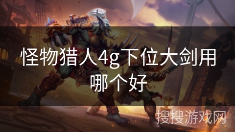 怪物猎人4g下位大剑用哪个好