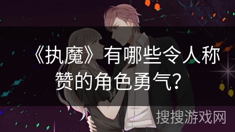 《执魔》有哪些令人称赞的角色勇气？