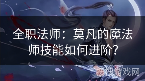 全职法师：莫凡的魔法师技能如何进阶？