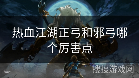 热血江湖正弓和邪弓哪个厉害点