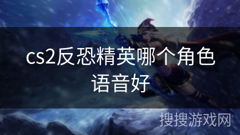 cs2反恐精英哪个角色语音好