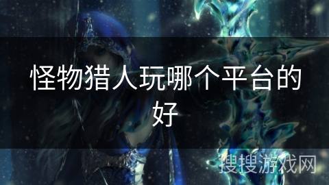 怪物猎人玩哪个平台的好