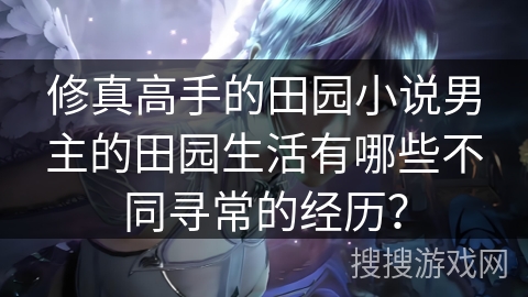 修真高手的田园小说男主的田园生活有哪些不同寻常的经历？