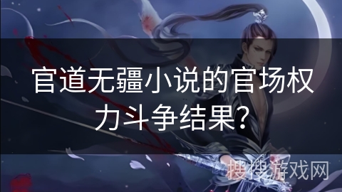 官道无疆小说的官场权力斗争结果？