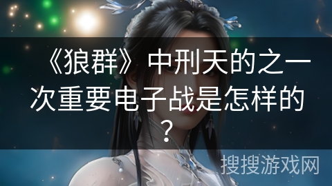 《狼群》中刑天的之一次重要电子战是怎样的？
