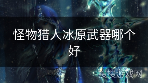 怪物猎人冰原武器哪个好