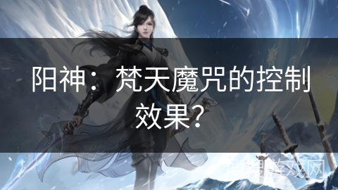 阳神：梵天魔咒的控制效果？