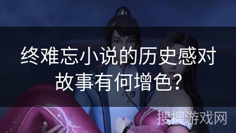 终难忘小说的历史感对故事有何增色？