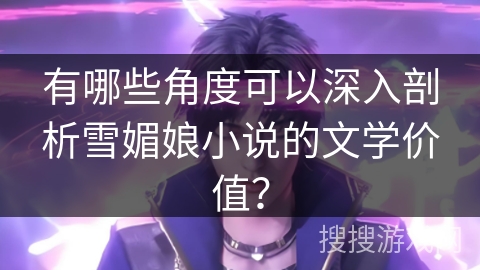 有哪些角度可以深入剖析雪媚娘小说的文学价值？