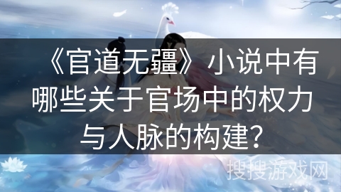 《官道无疆》小说中有哪些关于官场中的权力与人脉的构建？