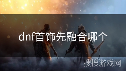 dnf首饰先融合哪个