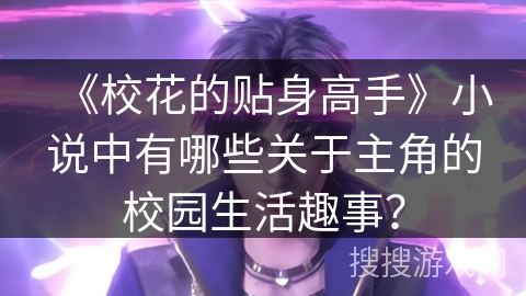 《校花的贴身高手》小说中有哪些关于主角的校园生活趣事？