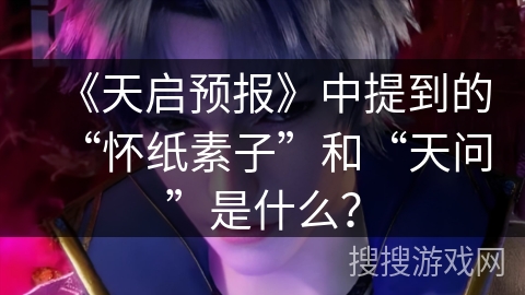 《天启预报》中提到的“怀纸素子”和“天问”是什么？