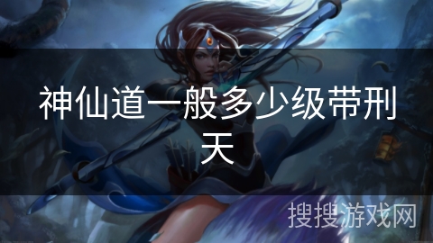 神仙道一般多少级带刑天