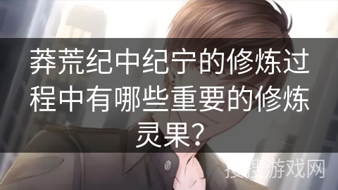 莽荒纪中纪宁的修炼过程中有哪些重要的修炼灵果？