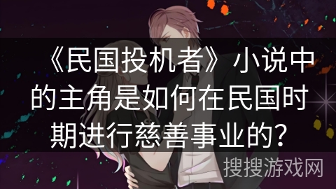 《民国投机者》小说中的主角是如何在民国时期进行慈善事业的？