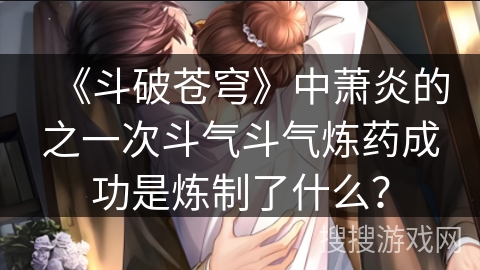 《斗破苍穹》中萧炎的之一次斗气斗气炼药成功是炼制了什么？