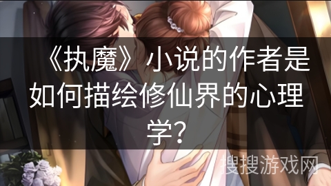 《执魔》小说的作者是如何描绘修仙界的心理学？