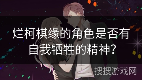 烂柯棋缘的角色是否有自我牺牲的精神？