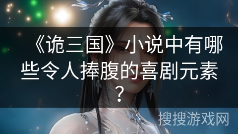 《诡三国》小说中有哪些令人捧腹的喜剧元素？